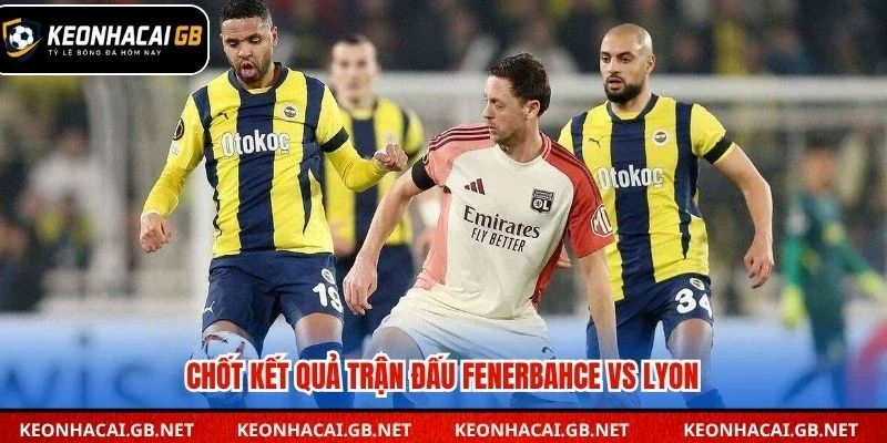 Chốt kết quả trận đấu Fenerbahce vs Lyon